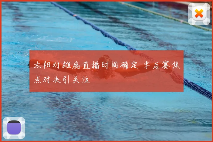 太阳对雄鹿直播时间确定 季后赛焦点对决引关注