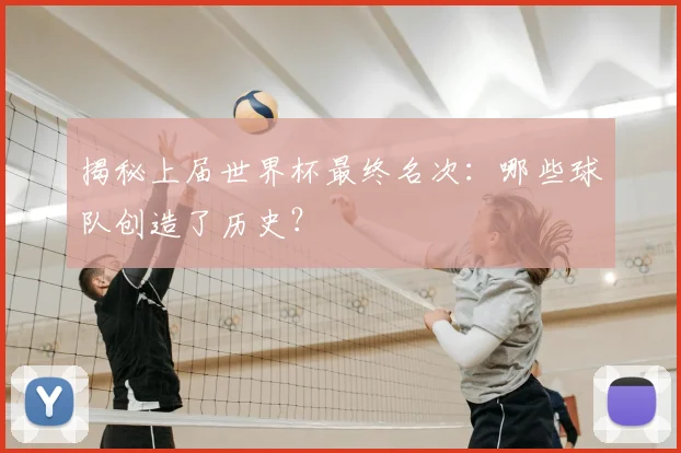 揭秘上届世界杯最终名次：哪些球队创造了历史？