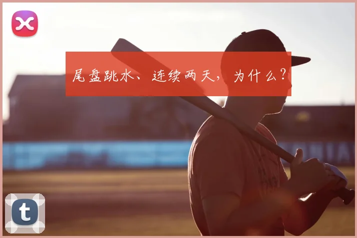 尾盘跳水、连续两天，为什么？