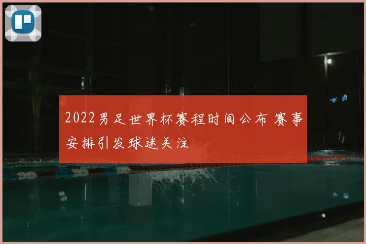 2022男足世界杯赛程时间公布 赛事安排引发球迷关注