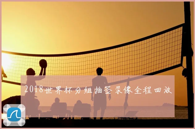 2018世界杯分组抽签录像全程回放
