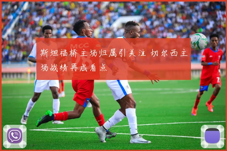 斯坦福桥主场归属引关注 切尔西主场战绩再成看点
