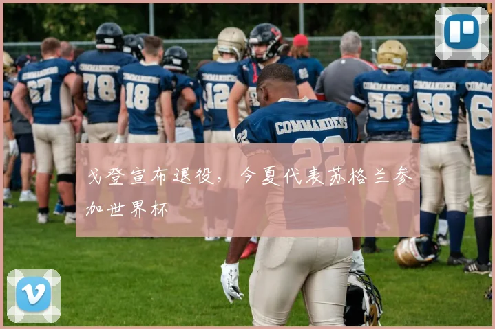 戈登宣布退役,今夏代表苏格兰参加世界杯