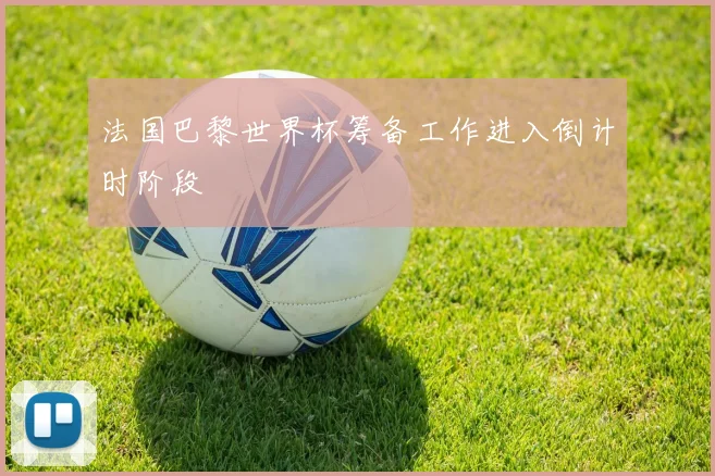 法国巴黎世界杯筹备工作进入倒计时阶段