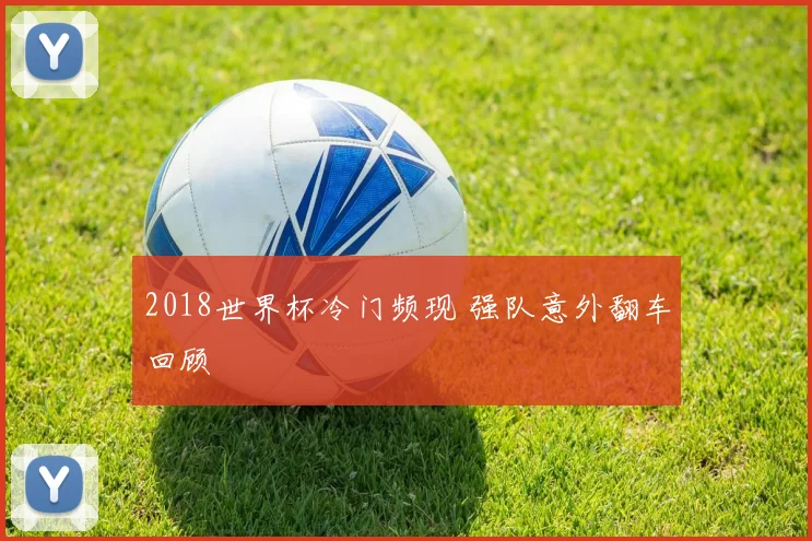 2018世界杯冷门频现 强队意外翻车回顾