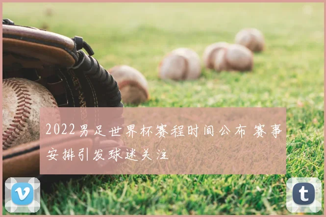 2022男足世界杯赛程时间公布 赛事安排引发球迷关注