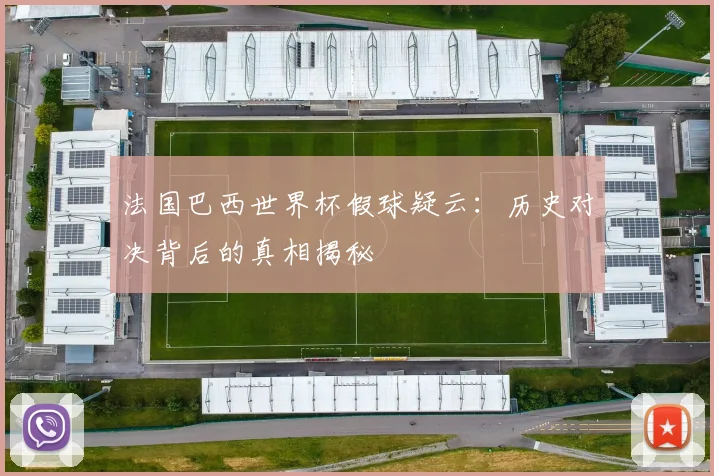 法国巴西世界杯假球疑云:历史对决背后的真相揭秘