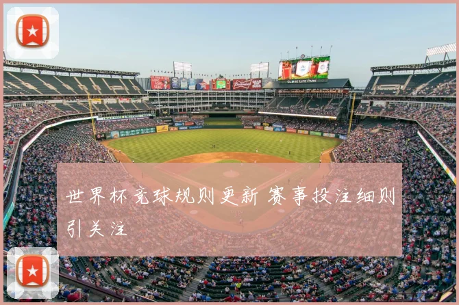 世界杯竞球规则更新 赛事投注细则引关注