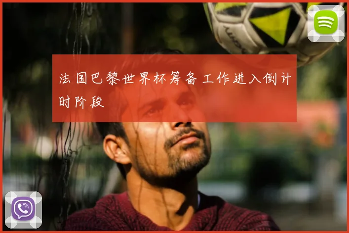 法国巴黎世界杯筹备工作进入倒计时阶段
