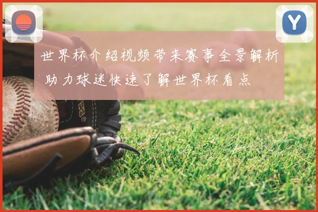 世界杯介绍视频带来赛事全景解析 助力球迷快速了解世界杯看点