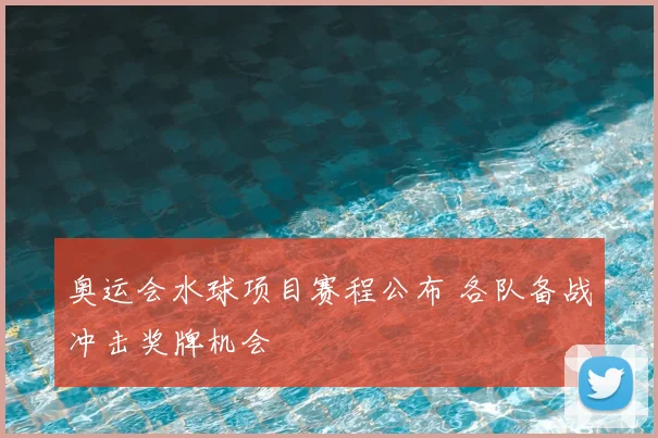 奥运会水球项目赛程公布 各队备战冲击奖牌机会