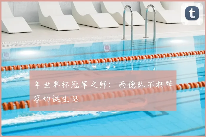 年世界杯冠军之师：西德队不朽阵容的诞生记