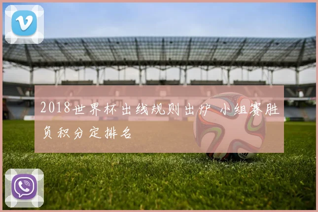 2018世界杯出线规则出炉 小组赛胜负积分定排名