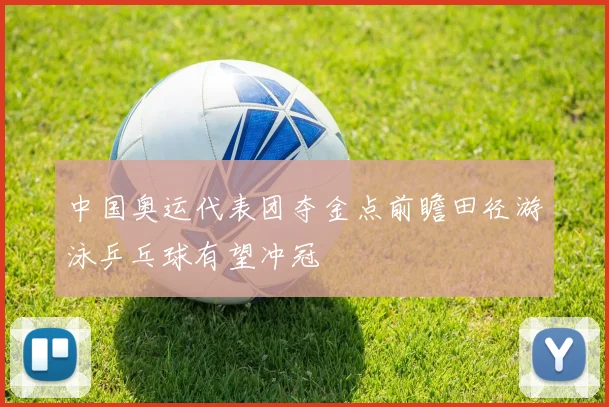 中国奥运代表团夺金点前瞻田径游泳乒乓球有望冲冠