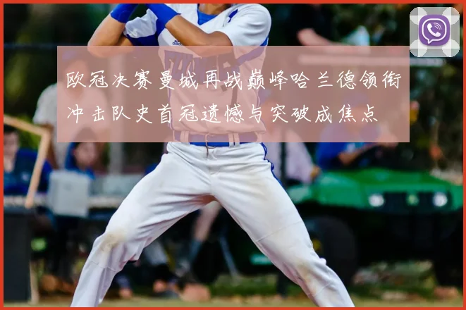 欧冠决赛曼城再战巅峰哈兰德领衔冲击队史首冠遗憾与突破成焦点