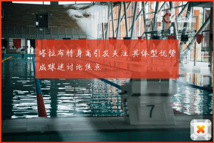 塔拉布特身高引发关注 其体型优势成球迷讨论焦点