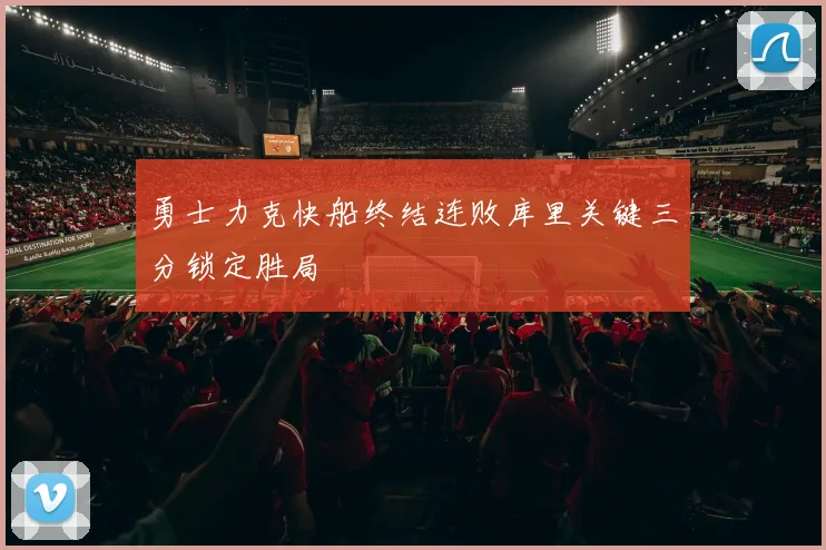 勇士力克快船终结连败库里关键三分锁定胜局