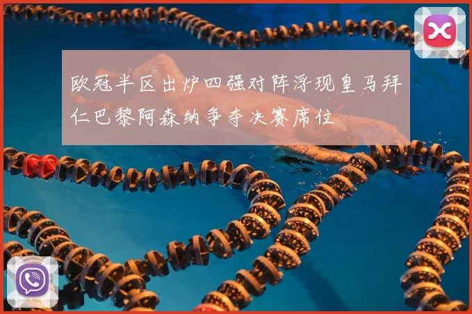 欧冠半区出炉四强对阵浮现皇马拜仁巴黎阿森纳争夺决赛席位