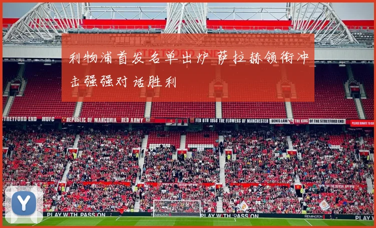 利物浦首发名单出炉 萨拉赫领衔冲击强强对话胜利