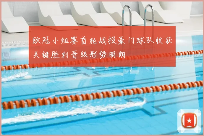 欧冠小组赛首轮战报豪门球队收获关键胜利晋级形势明朗