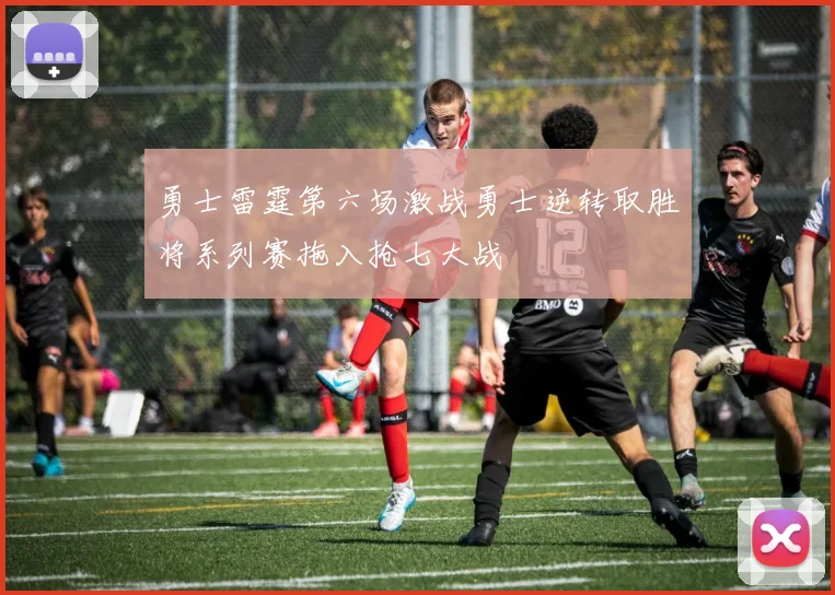 勇士雷霆第六场激战勇士逆转取胜将系列赛拖入抢七大战