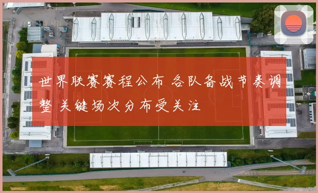 世界联赛赛程公布 各队备战节奏调整 关键场次分布受关注