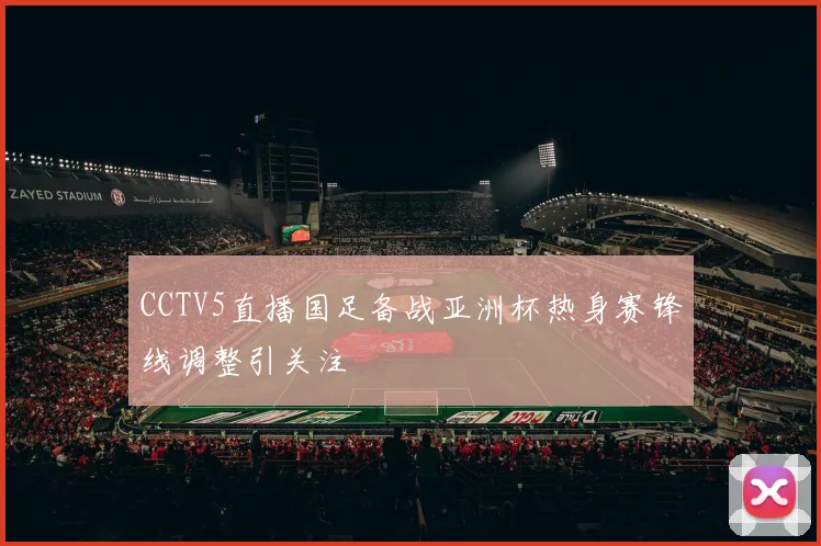 CCTV5直播国足备战亚洲杯热身赛锋线调整引关注