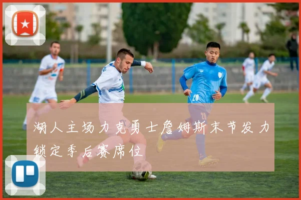 湖人主场力克勇士詹姆斯末节发力锁定季后赛席位