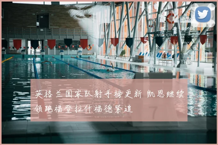 英格兰国家队射手榜更新 凯恩继续领跑福登拉什福德紧追