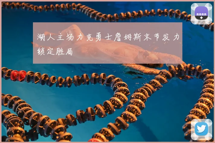 湖人主场力克勇士詹姆斯末节发力锁定胜局