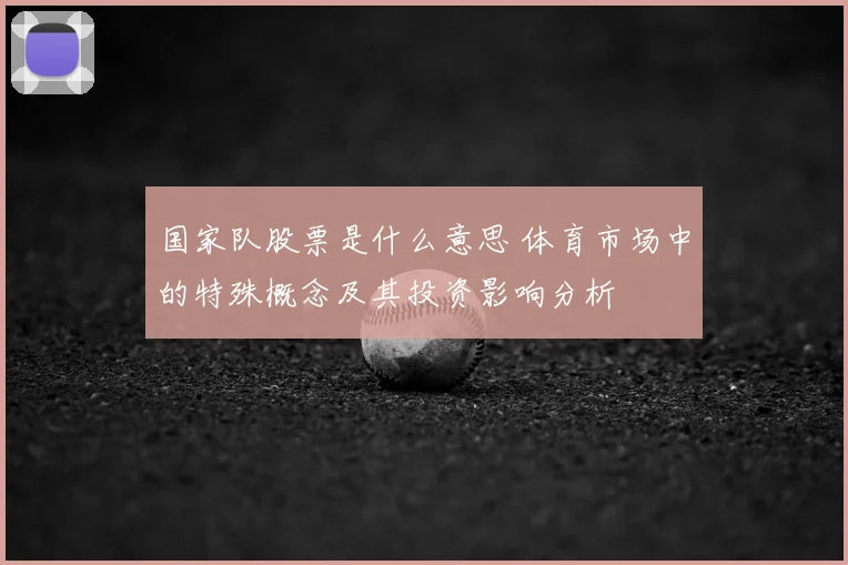 国家队股票是什么意思 体育市场中的特殊概念及其投资影响分析