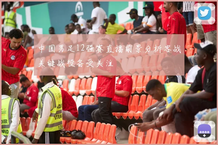 中国男足12强赛直播前景分析客战关键战役备受关注