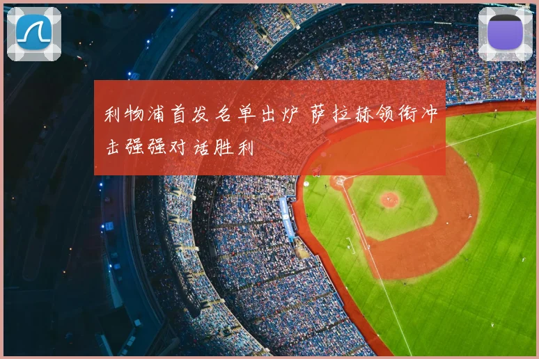 利物浦首发名单出炉 萨拉赫领衔冲击强强对话胜利