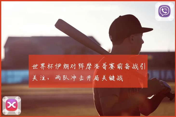 世界杯伊朗对阵摩洛哥赛前备战引关注，两队冲击开局关键战