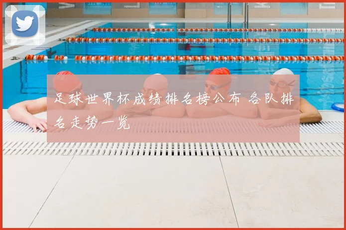 足球世界杯成绩排名榜公布 各队排名走势一览