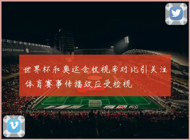 世界杯和奥运会收视率对比引关注 体育赛事传播效应受检视