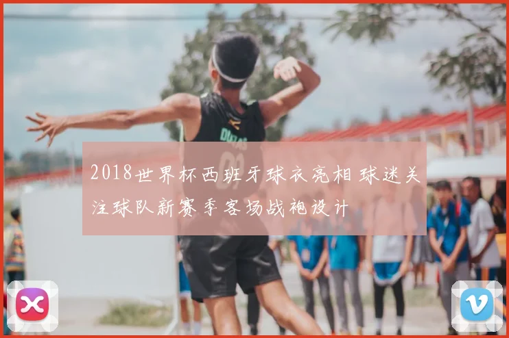 2018世界杯西班牙球衣亮相 球迷关注球队新赛季客场战袍设计