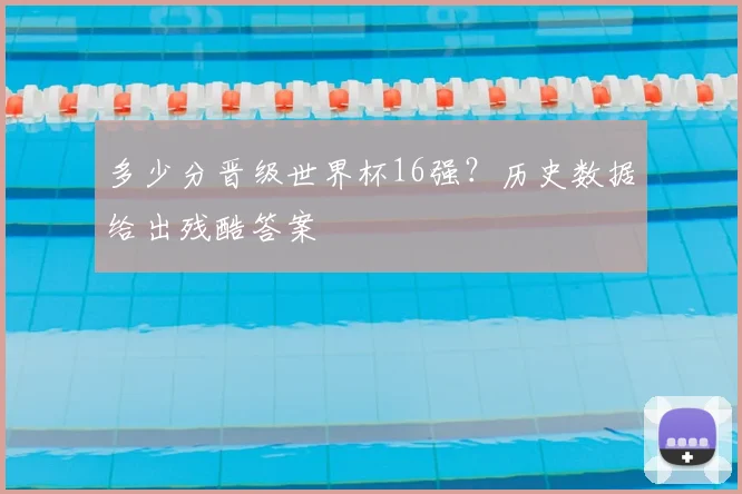 多少分晋级世界杯16强?历史数据给出残酷答案