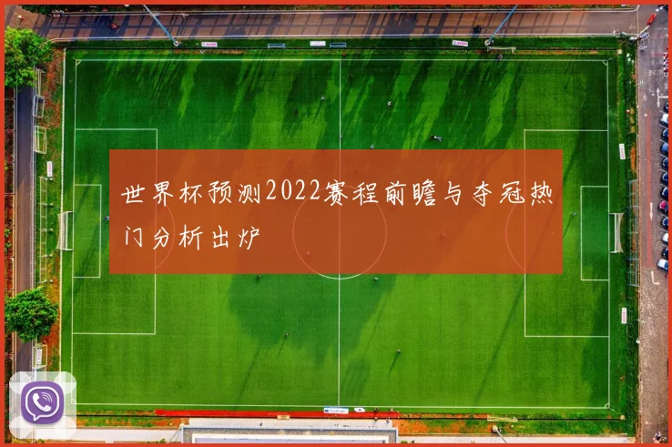 世界杯预测2022赛程前瞻与夺冠热门分析出炉