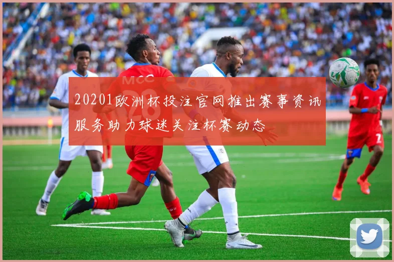 20201欧洲杯投注官网推出赛事资讯服务助力球迷关注杯赛动态