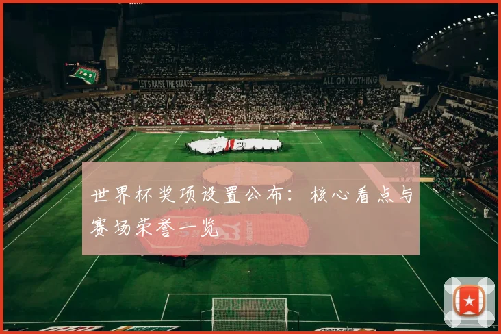 世界杯奖项设置公布:核心看点与赛场荣誉一览
