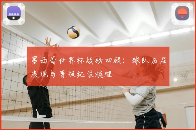 墨西哥世界杯战绩回顾:球队历届表现与晋级纪录梳理
