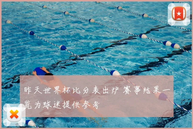 昨天世界杯比分表出炉 赛事结果一览为球迷提供参考