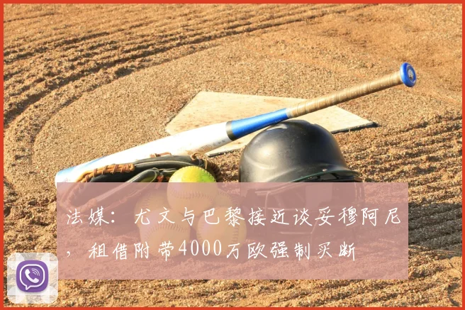 法媒:尤文与巴黎接近谈妥穆阿尼,租借附带4000万欧强制买断
