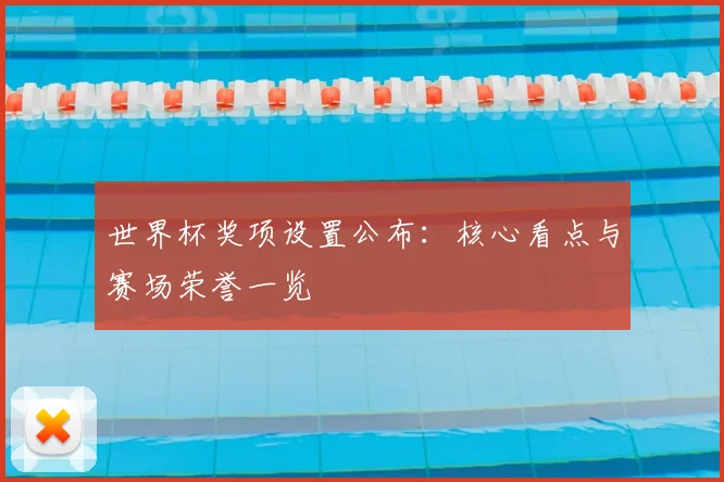 世界杯奖项设置公布:核心看点与赛场荣誉一览