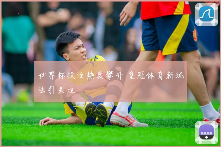 世界杯投注热度攀升 皇冠体育新玩法引关注