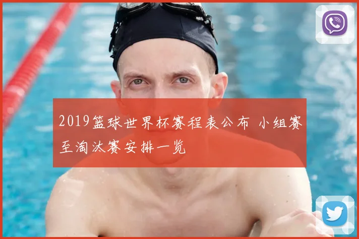 2019篮球世界杯赛程表公布 小组赛至淘汰赛安排一览