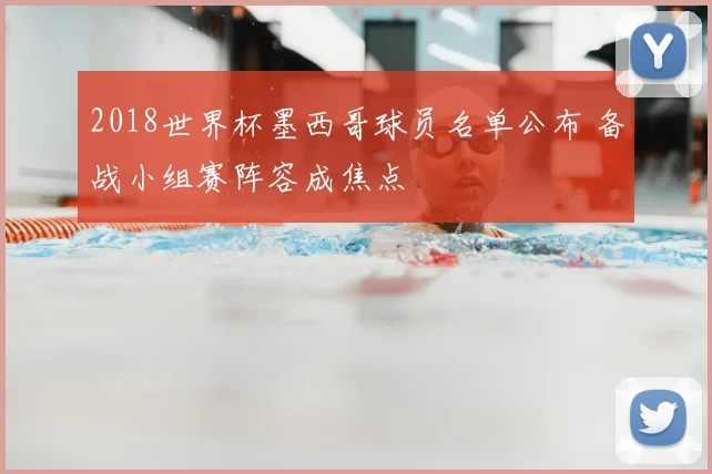 2018世界杯墨西哥球员名单公布 备战小组赛阵容成焦点