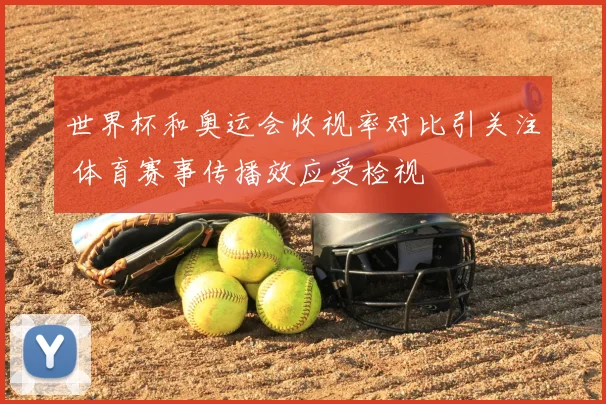世界杯和奥运会收视率对比引关注 体育赛事传播效应受检视